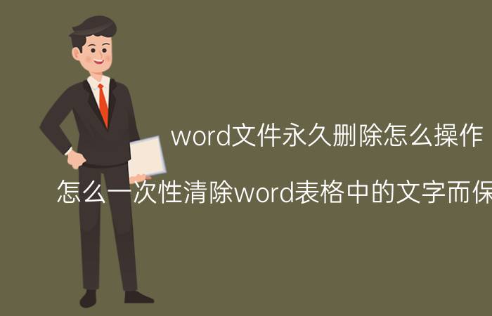 word文件永久删除怎么操作 怎么一次性清除word表格中的文字而保留其样式？